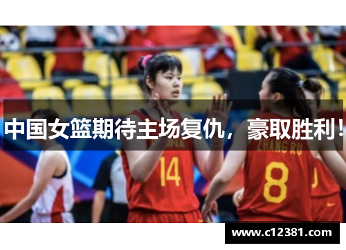 中国女篮期待主场复仇，豪取胜利！